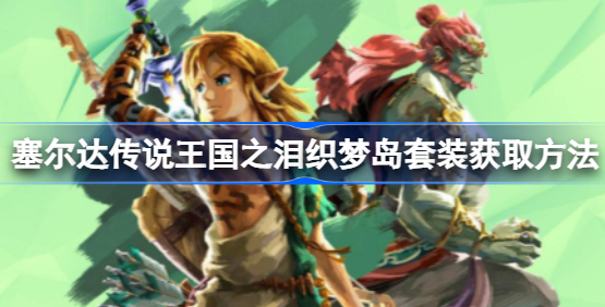 塞尔达传说王国之泪织梦岛套装怎么获得 塞尔达传说王国之泪织梦岛套装获取一览